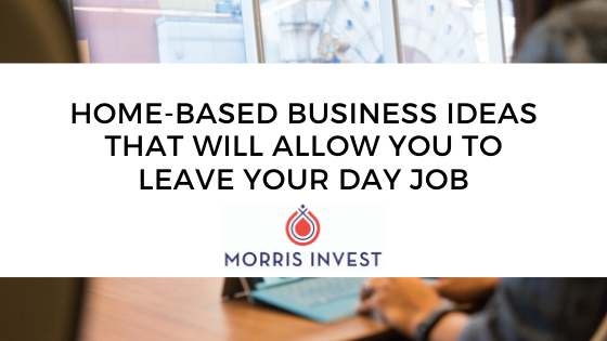 Home-Based Business Ideas that will Allow You to Leave Your Day Job